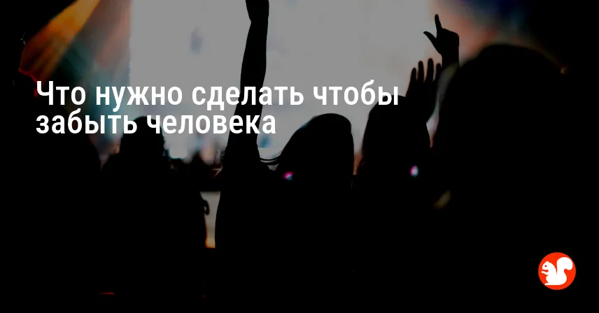 Что нужно сделать чтобы забыть человека