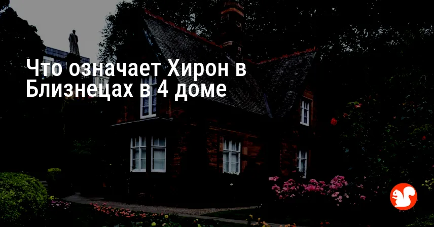 Что означает Хирон в Близнецах в 4 доме
