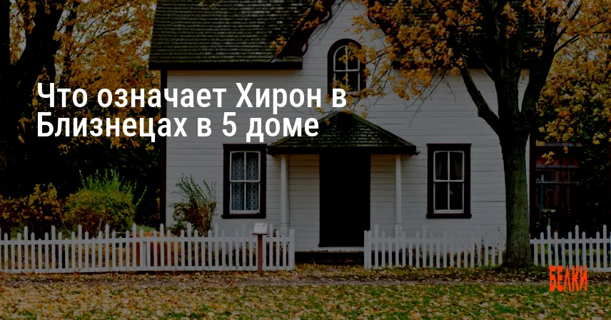 Что означает Хирон в Близнецах в 5 доме