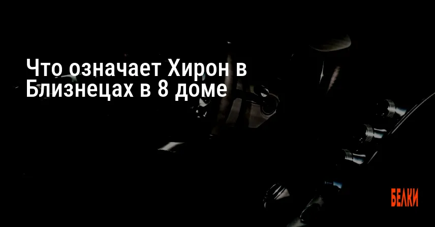 Что означает Хирон в Близнецах в 8 доме