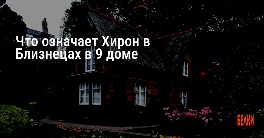 Что означает Хирон в Близнецах в 9 доме