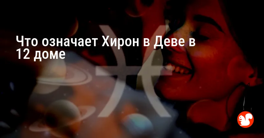 Что означает Хирон в Деве в 12 доме