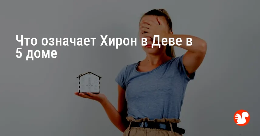 Что означает Хирон в Деве в 5 доме