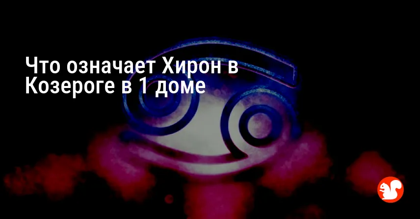 Что означает Хирон в Козероге в 1 доме