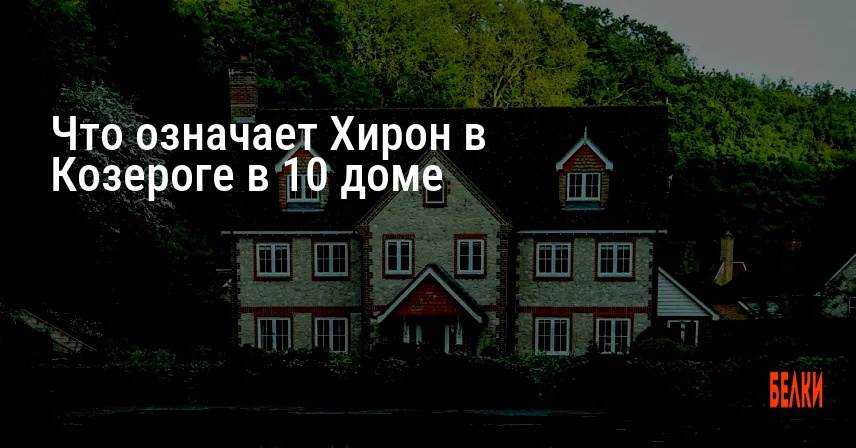 Что означает Хирон в Козероге в 10 доме