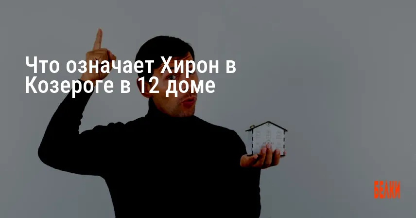 Что означает Хирон в Козероге в 12 доме