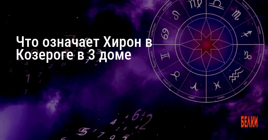 Что означает Хирон в Козероге в 3 доме