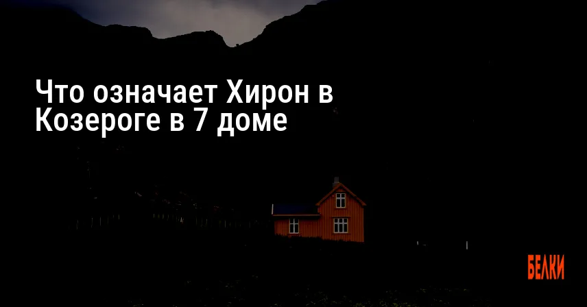 Что означает Хирон в Козероге в 7 доме