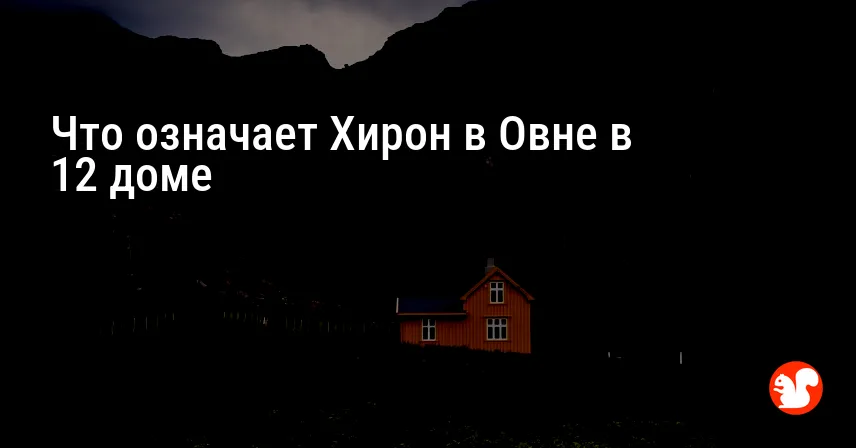 Что означает Хирон в Овне в 12 доме
