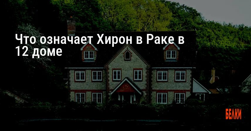 Что означает Хирон в Раке в 12 доме