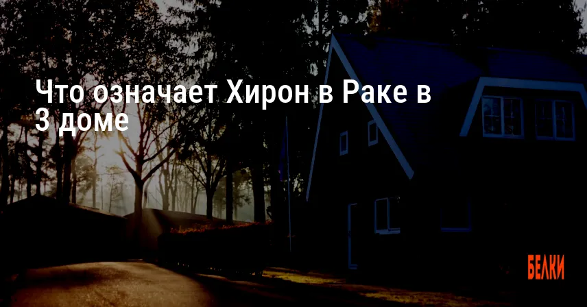 Что означает Хирон в Раке в 3 доме