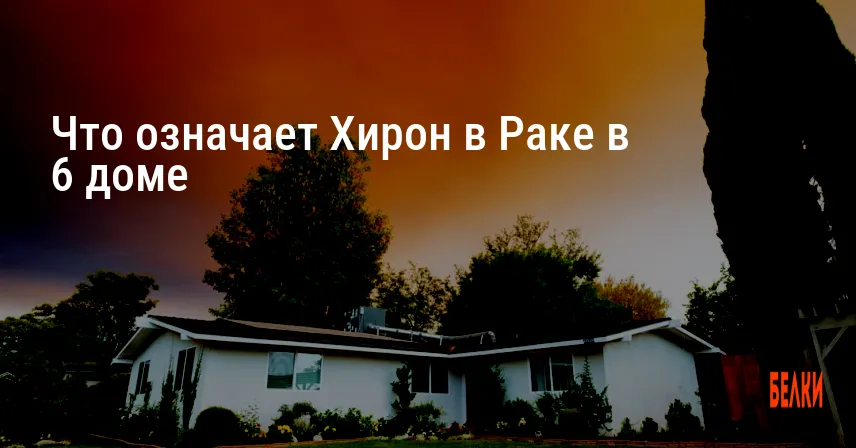 Что означает Хирон в Раке в 6 доме