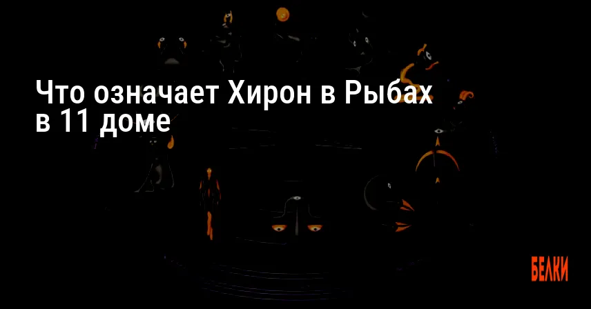 Что означает Хирон в Рыбах в 11 доме