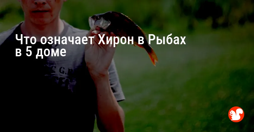 Что означает Хирон в Рыбах в 5 доме