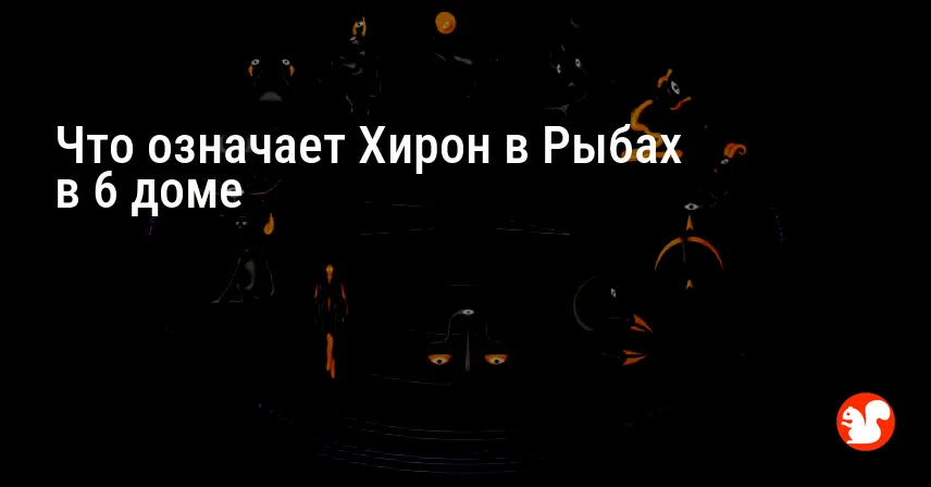 Что означает Хирон в Рыбах в 6 доме