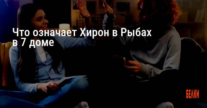 Что означает Хирон в Рыбах в 7 доме