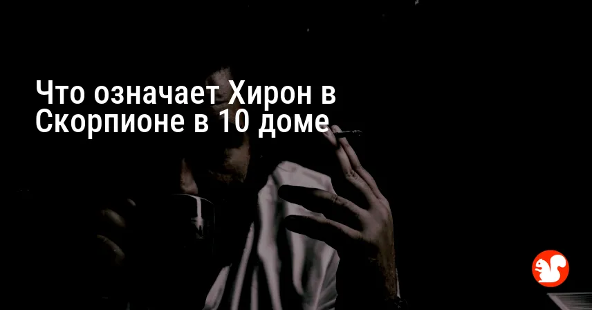 Что означает Хирон в Скорпионе в 10 доме