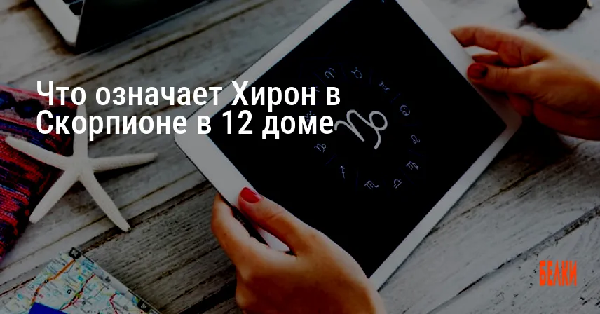 Что означает Хирон в Скорпионе в 12 доме