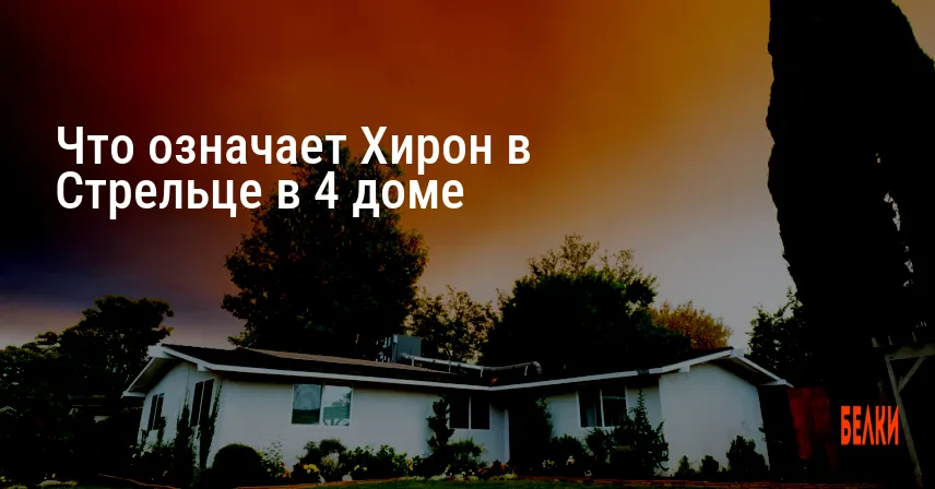 Что означает Хирон в Стрельце в 4 доме