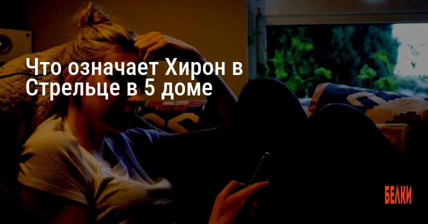 Что означает Хирон в Стрельце в 5 доме