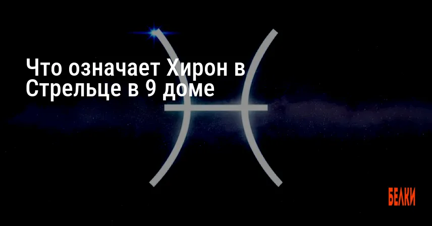 Что означает Хирон в Стрельце в 9 доме