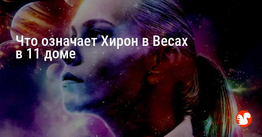 Что означает Хирон в Весах в 11 доме