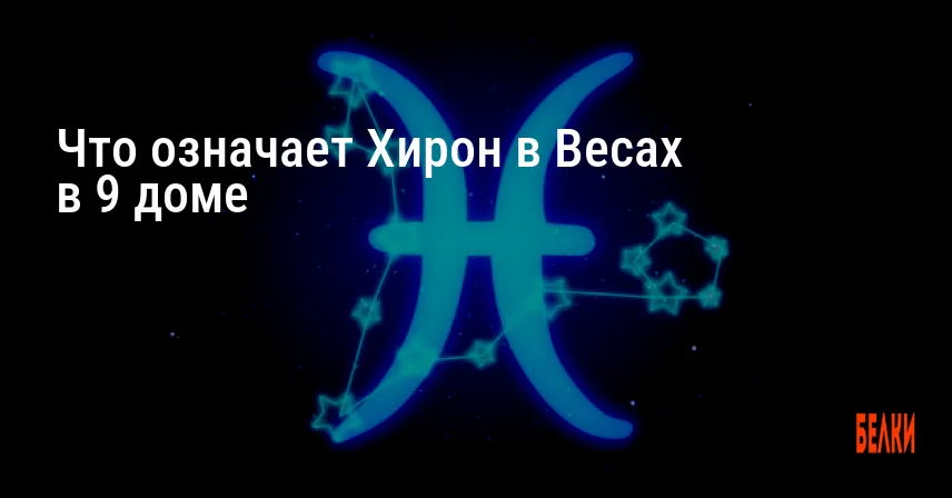 Что означает Хирон в Весах в 9 доме