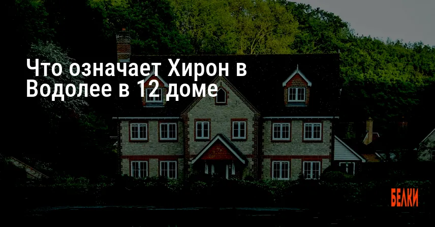 Что означает Хирон в Водолее в 12 доме