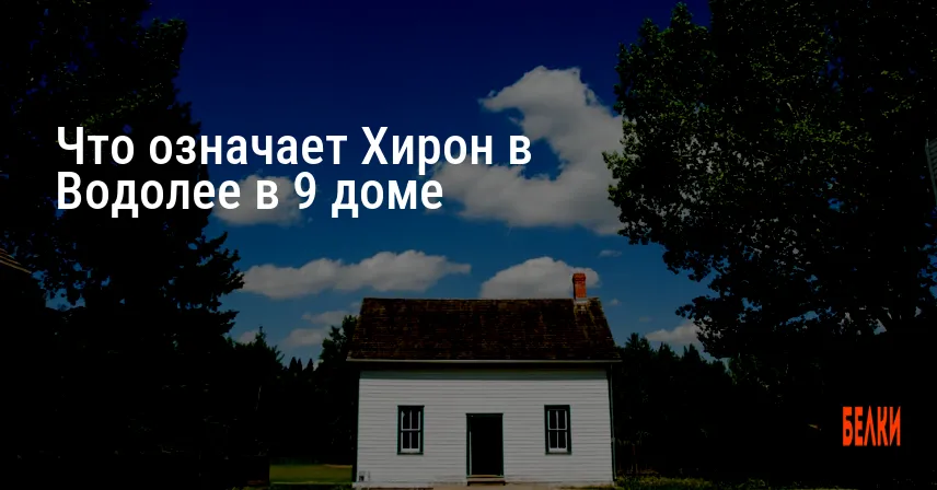 Что означает Хирон в Водолее в 9 доме