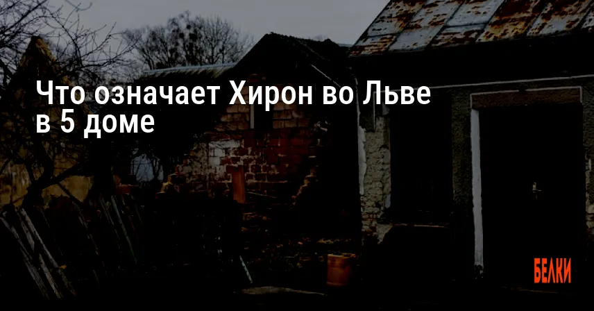 Что означает Хирон во Льве в 5 доме