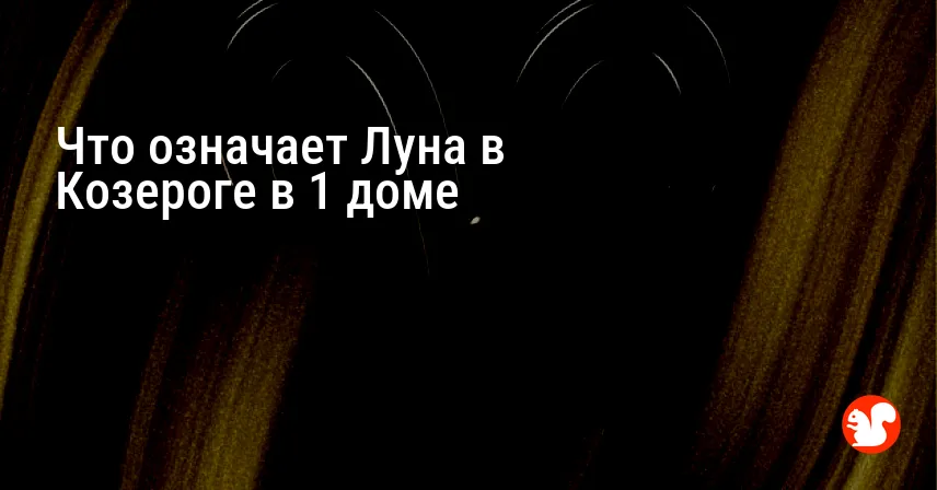 Что означает Луна в Козероге в 1 доме
