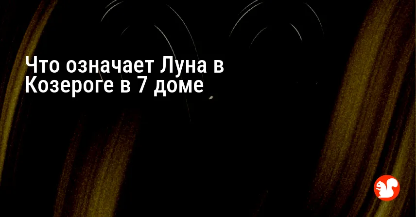 Что означает Луна в Козероге в 7 доме