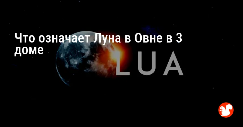 Что означает Луна в Овне в 3 доме