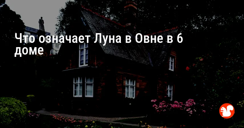 Что означает Луна в Овне в 6 доме