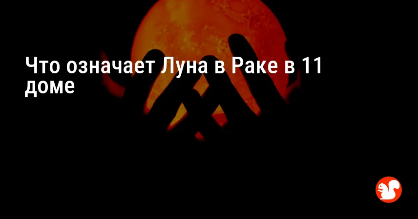 Что означает Луна в Раке в 11 доме