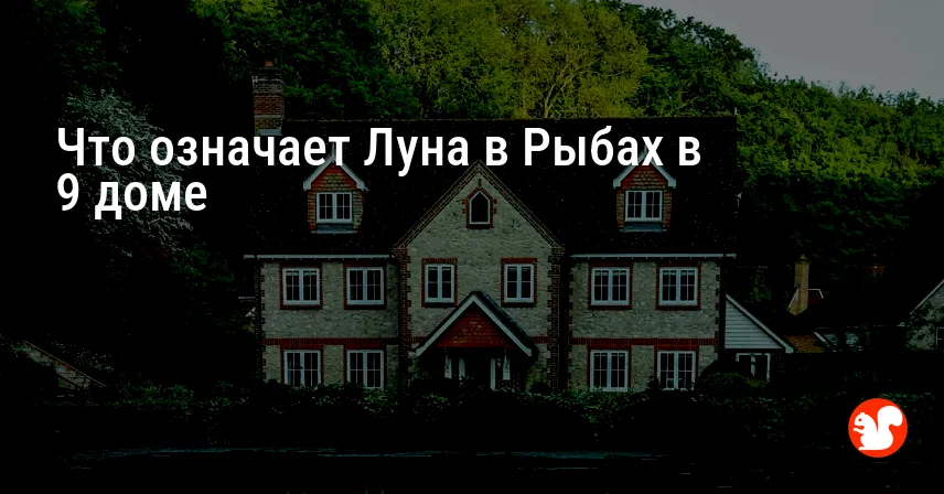 Что означает Луна в Рыбах в 9 доме