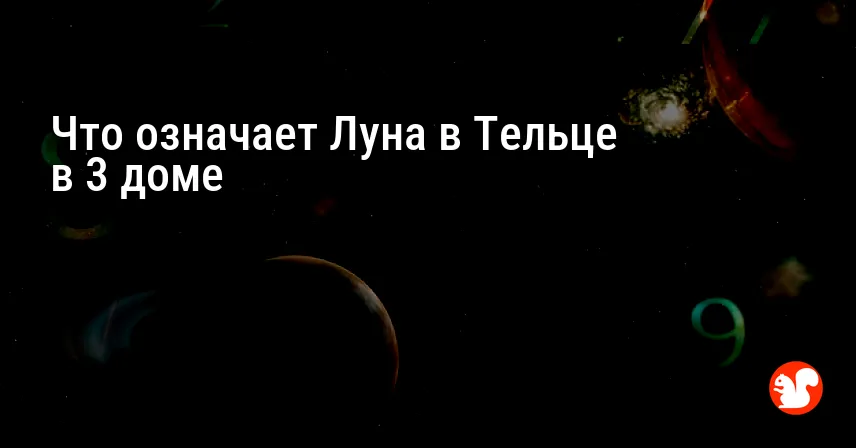 Что означает Луна в Тельце в 3 доме