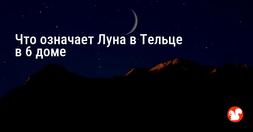 Что означает Луна в Тельце в 6 доме