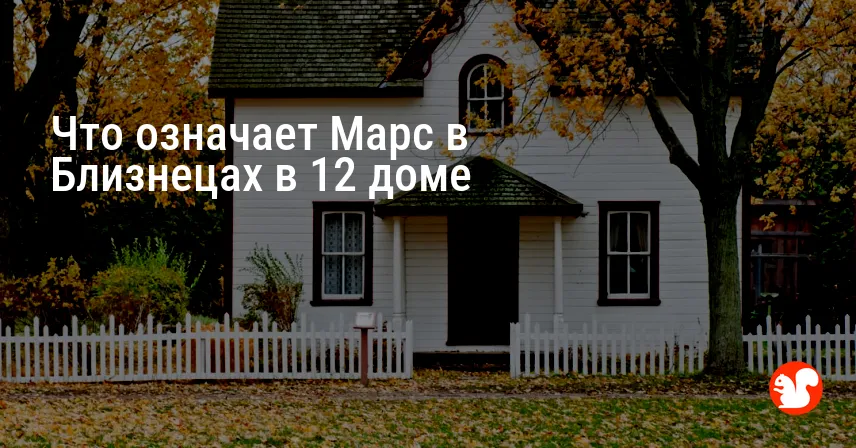 Что означает Марс в Близнецах в 12 доме
