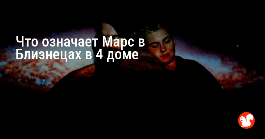 Что означает Марс в Близнецах в 4 доме