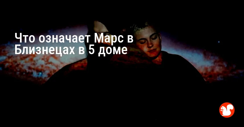 Что означает Марс в Близнецах в 5 доме