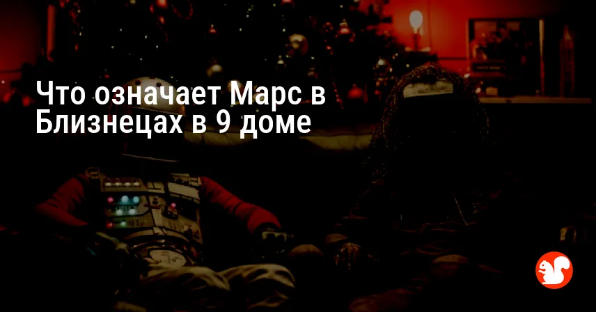 Что означает Марс в Близнецах в 9 доме