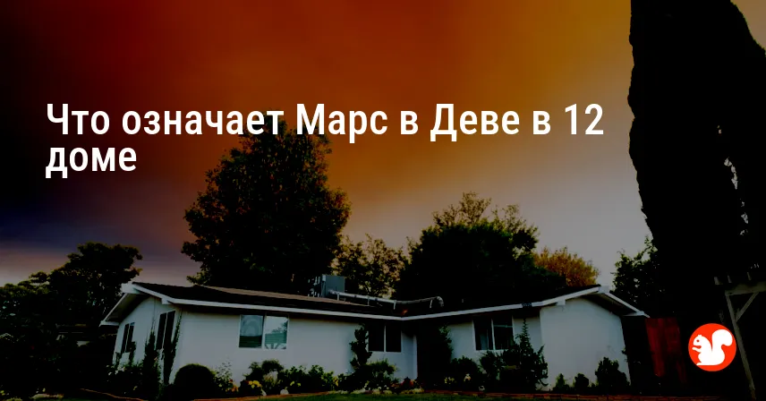 Что означает Марс в Деве в 12 доме