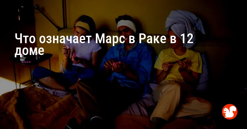 Что означает Марс в Раке в 12 доме