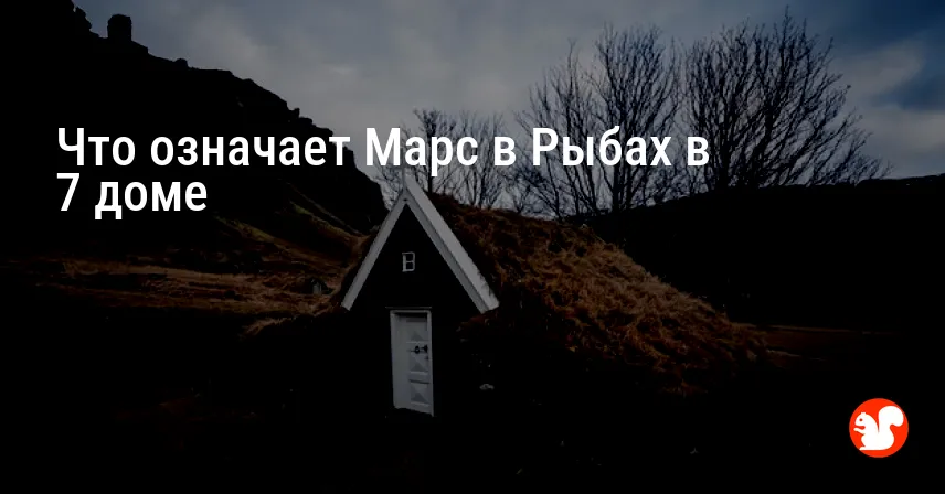 Что означает Марс в Рыбах в 7 доме