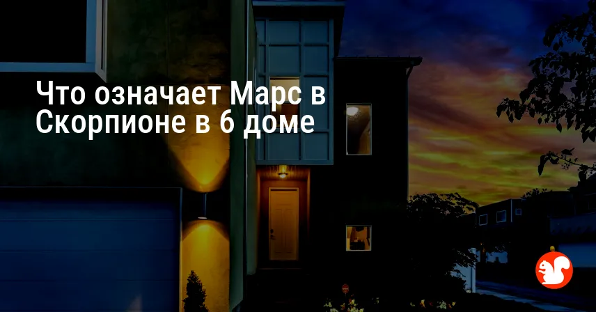 Что означает Марс в Скорпионе в 6 доме