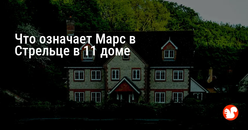 Что означает Марс в Стрельце в 11 доме