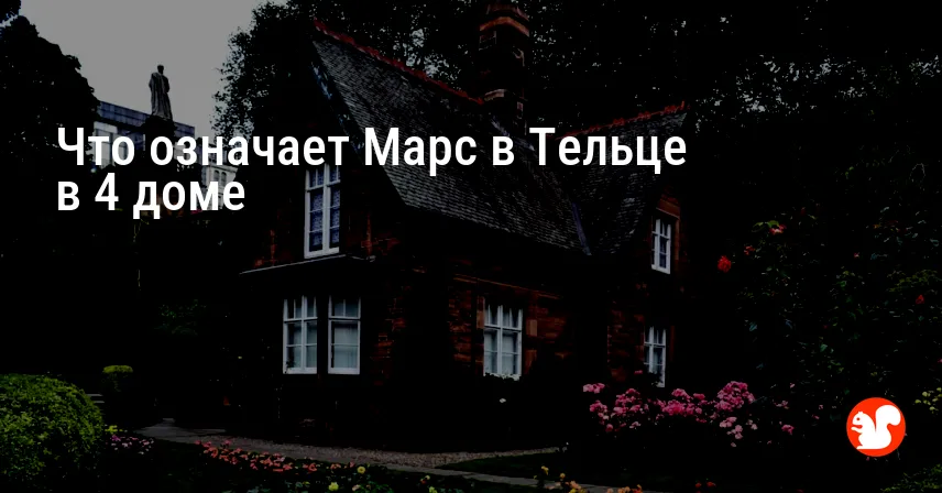 Что означает Марс в Тельце в 4 доме