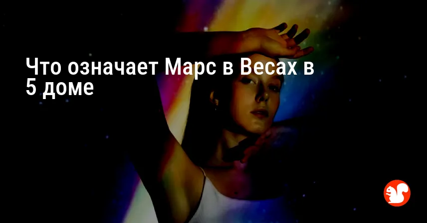 Что означает Марс в Весах в 5 доме