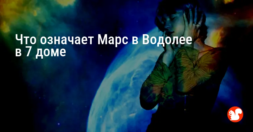 Что означает Марс в Водолее в 7 доме